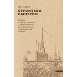 Строители Империи. Очерки государственной и криминальной деятельности сподвижников Петра I