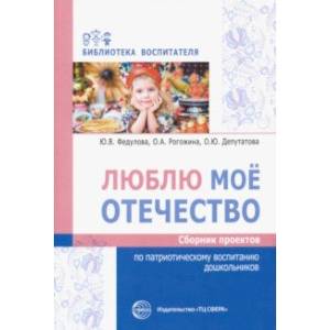 Люблю мое отечество. Сборник проектов по патриотическому воспитанию дошкольников