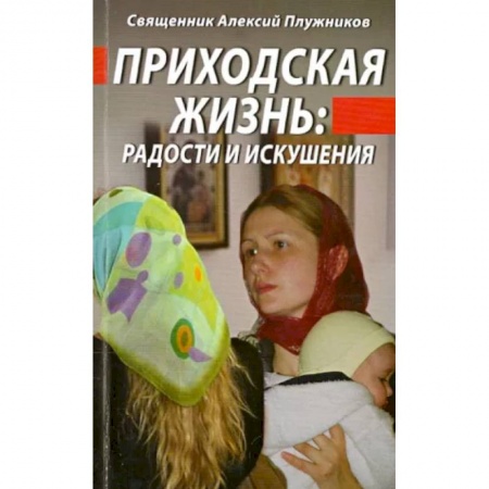 Православие в целом, книга Приходская жизнь. Радости и искушения купить по скидке