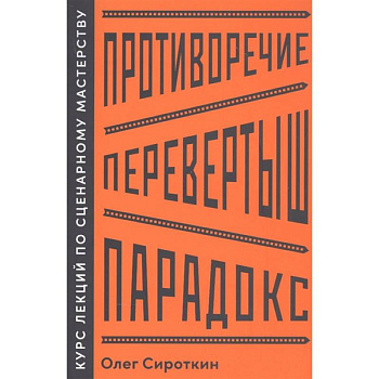 Противоречие. Перевертыш. Парадокс. Курс лекций по сценарному мастерству