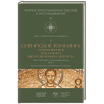 Сирийские гомилии, сохранившиеся под именем свтятителя Иоанна Златоуста. Том 1. Постный и Пасхальный циклы. Часть 1