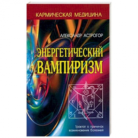 Практическая эзотерика, книга Энергетический вампиризм. Трактат о причинах возникновения болезней купить по скидке