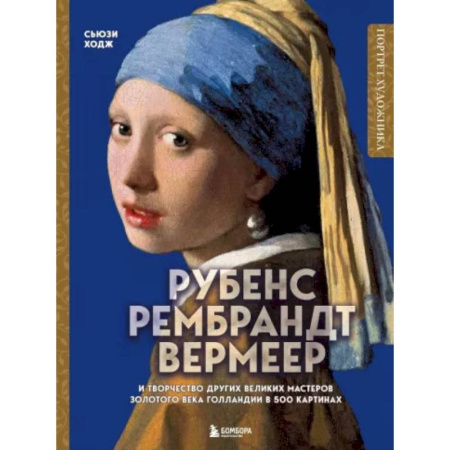 Живопись, книга Рубенс, Рембрандт, Вермеер: и творчество других великих мастеров Золотого века Голландии в 500 картинах купить по скидке
