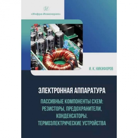 Электросвязь, электроакустика, радиосвязь, книга Электронная аппаратура. Пассивные компоненты схем: резисторы, предохранители, конденсаторы. Термоэлектрические устройства. Учебное пособие купить по скидке
