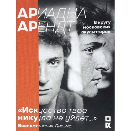 Книги, книга Ариадна Арендт в кругу московских скульпторов 'Искусство твое никуда не уйдет...'. Воспоминания, письма, статьи купить по скидке