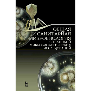Общая и санитарная микробиология с техникой микробиологических исследований. Учебное пособие