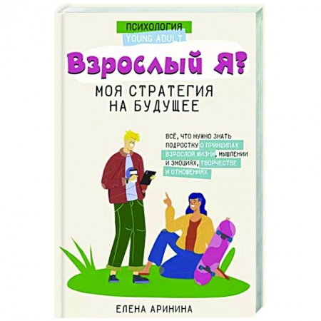 Практическая психология, книга Взрослый Я? Моя стратегия на будущее. Всё, что нужно знать подростку о принципах взрослой жизни купить по скидке