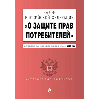 Закон РФ 'О защите прав потребителей'. Текст с изм. и доп. на 2020 год