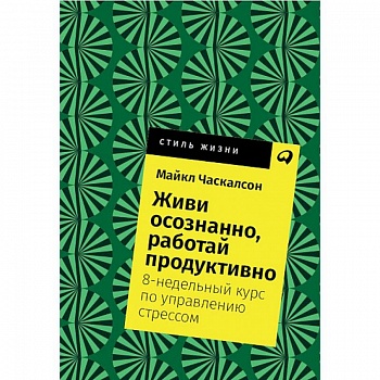 Живи осознанно, работай продуктивно. 8-недельный курс по управлению стрессом