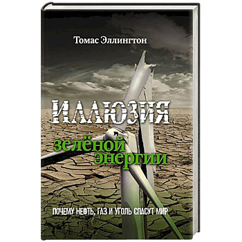 Иллюзия зеленой энергии. Почему нефть, газ и уголь спасут мир