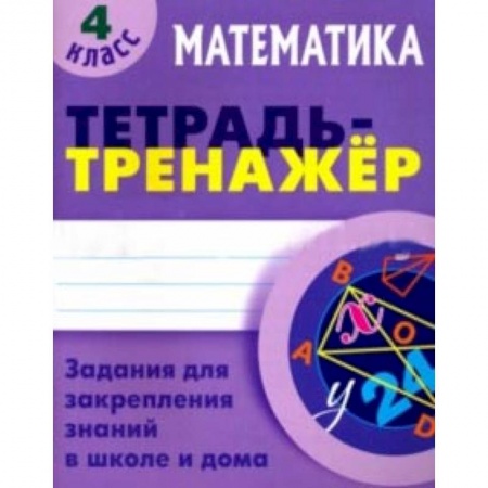 Математика. Алгебра. Геометрия, книга Математика. 4 класс. Тетрадь-тренажер купить по скидке