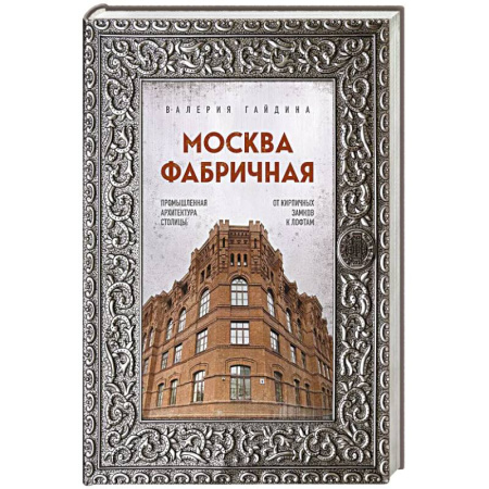 Русская архитектура, книга Москва фабричная. Промышленная архитектура столицы: от кирпичных замков к лофтам купить по скидке