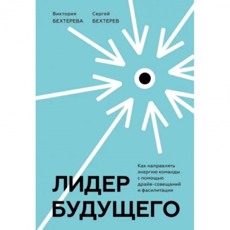 Управление персоналом, книга Лидер будущего. Как направлять энергию команды с помощью драйв-совещаний и фасилитации купить по скидке