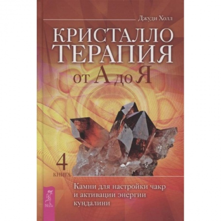 Эзотерические учения, книга Кристаллотерапия от А до Я. Камни для настройки чакр и активации энергии кундалини. Книга 4 купить по скидке