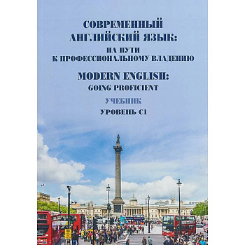 Современный английский язык: на пути к профессиональному владению. Modern English: Going Proficient. Учебник. Уровень С1