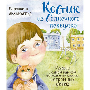 Костик из Солнечного переулка. Истории о самом важном для маленьких взрослых и огромных детей