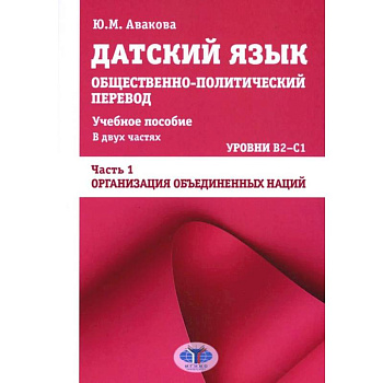Датский язык. Общественно-политический перевод: Учебное пособие. В 2 частях: Уровни В2-С1. Часть 1: ООН