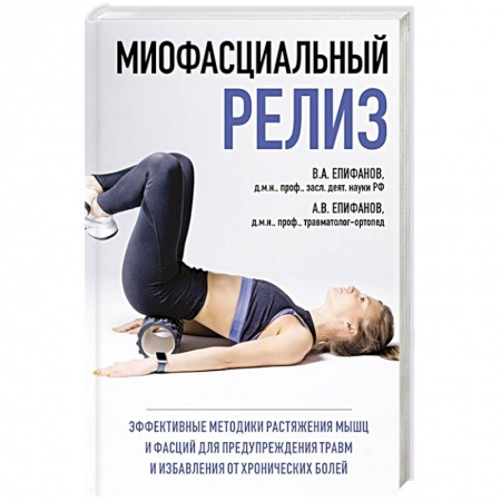 Диагностика. Методы и виды, книга МИОФАСЦИАЛЬНЫЙ РЕЛИЗ. Эффективные методики растяжения мышц и фасций для предупреждения травм и избавления от хронических болей купить по скидке