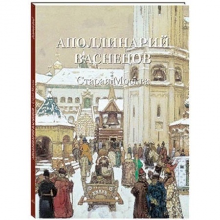 Русские художники, книга Аполлинарий Васнецов. Старая Москва купить по скидке