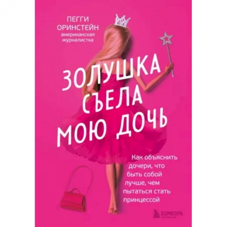 Психология для родителей, книга Золушка съела мою дочь. Как объяснить дочери, что быть собой лучше, чем пытаться стать принцессой купить по скидке