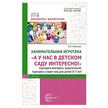 Занимательная игротека «А у нас в детском саду интересно!» Сценарии конкурсов, викторин, развлечений, турниров и квест-игр для детей 5-7 лет