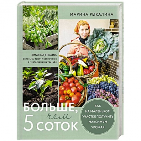 Сад, огород, цветы, дизайн участка, книга Больше, чем 5 соток. Как на маленьком участке получить максимум урожая купить по скидке