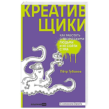 Креативщики. Как работать с творческими людьми и не сойти с ума