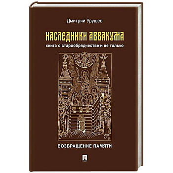 Наследники Аввакума.Книга о старообрядчестве и не только.Возвращение памяти