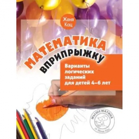 Математика. Алгебра. Геометрия, книга Математика вприпрыжку. Варианты логических заданий для детей 4-6 лет купить по скидке
