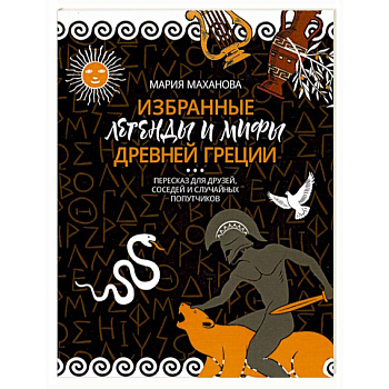 Избранные легенды и мифы Древней Греции. Пересказ для взрослых, детей, бабушек, соседей и случайных