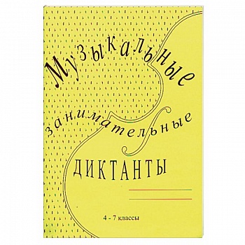 Музыкальные занимательные диктанты. 4-7 классы ДМШ и ДШИ