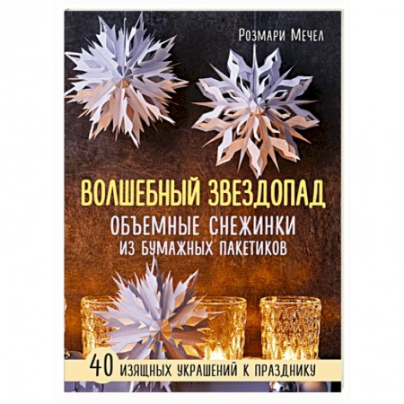 Конструирование из бумаги, книга Волшебный звездопад. Объемные снежинки из бумажных пакетиков купить по скидке