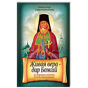 Живая вера - дар Божий. По творениям святителя Игнатия Брянчанинова