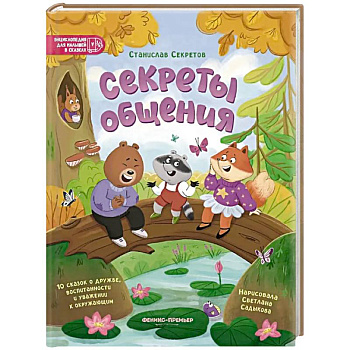 Секреты общения: 10 сказок о дружбе, воспитанности и уважении к окружающим