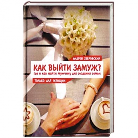 Психология отношений, книга Как выйти замуж? Где и как найти мужчину для создания семьи купить по скидке