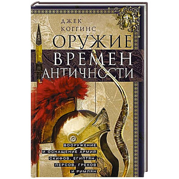 Оружие времен Античности. Вооружение и оснащение армий скифов, египтян, персов, греков и римлян