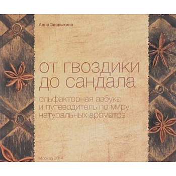 От гвоздики до сандала. Ольфакторная азбука и путеводитель по миру натуральных ароматов