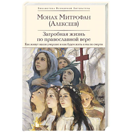 Православие и общество, книга Загробная жизнь по православной вере (Как живут наши умершие и как будем жить и мы по смерти) купить по скидке