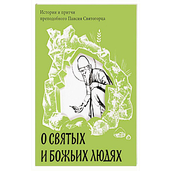 О святых и Божьих людях. Истории и притчи преподобного Паисия Святогорца