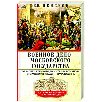 Военное дело Московского государства. От Василия Темного до Михаила Романова. Вторая половина XV — начало XVII в