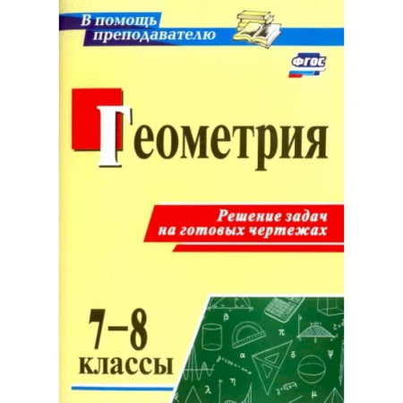 Математика. Алгебра. Геометрия, книга Геометрия. 7-8 классы. Решение задач на готовых чертежах. ФГОС купить по скидке