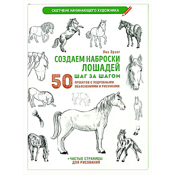 Создаем наброски лошадей шаг за шагом. 50 проектов с подробными объяснениями и рисунками