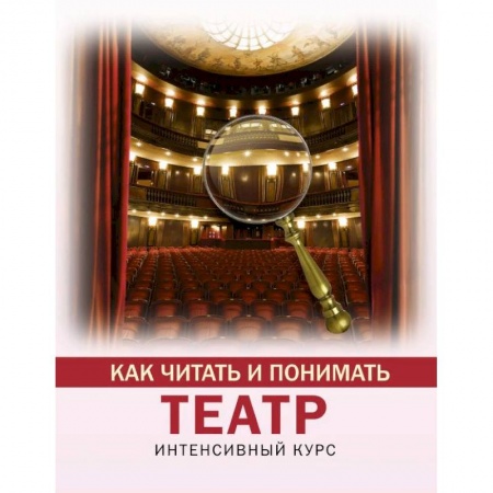 Театр. Сценическое искусство, книга Как читать и понимать театр купить по скидке