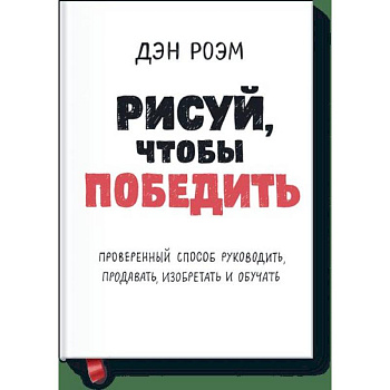 Рисуй, чтобы победить. Проверенныи? способ руководить, продавать, изобретать и обучать