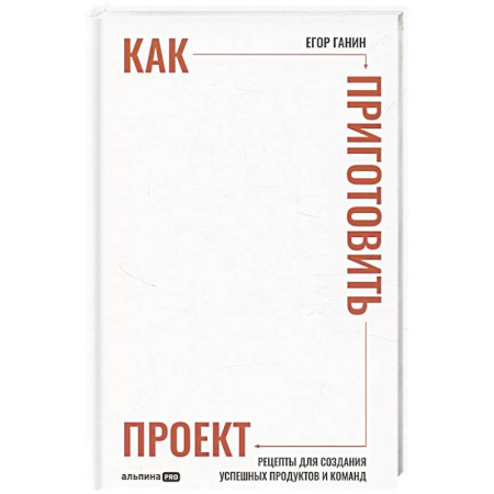 Общий менеджмент, книга Как приготовить проект: Рецепты для создания успешных продуктов и команд (16+) купить по скидке