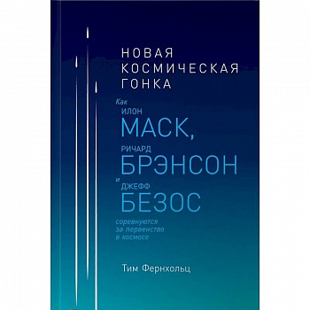 Новая космическая гонка. Как Илон Маск, Джефф Безос и Ричард Брэнсон соревнуются за первенство в космосе
