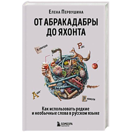 Языкознание. Филология, книга От абракадабры до яхонта. Как использовать редкие и необычные слова в русском языке купить по скидке