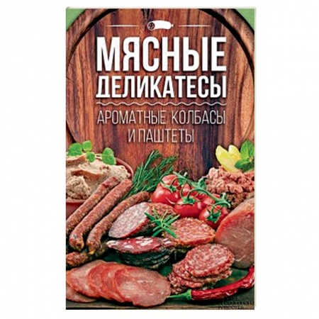 Мясо, птица, книга Мясные деликатесы. Ароматные колбасы и паштеты купить по скидке