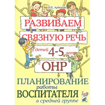 Развиваем связную речь у детей 4-5 лет с ОНР. Планирование работы воспитателя в средней группе Развиваем связную речь у детей 4-5 лет с ОНР. Планирование работы воспитателя в средней группе