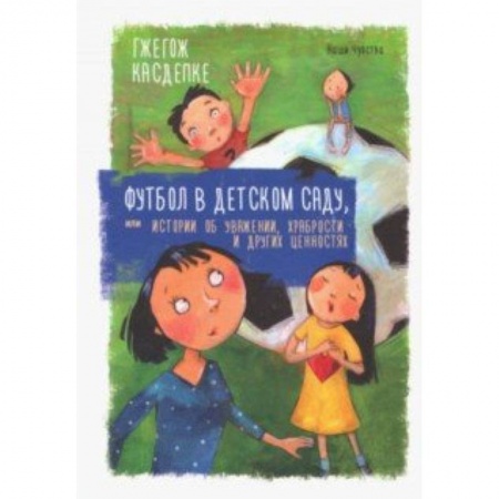 Повести и рассказы о детях, книга Футбол в детском саду, или Истории об уважении, храбрости и других ценностях купить по скидке